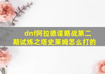 dnf阿拉德谋略战第二期试炼之塔史莱姆怎么打的