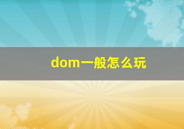 dom一般怎么玩