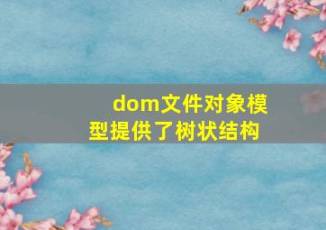 dom文件对象模型提供了树状结构