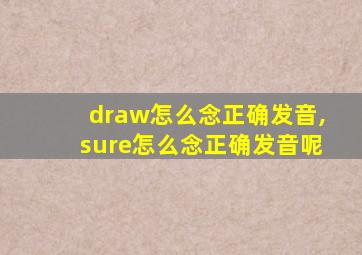 draw怎么念正确发音,sure怎么念正确发音呢