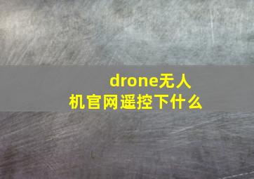 drone无人机官网遥控下什么