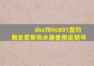 dszf80c601型约翰史密斯热水器使用说明书