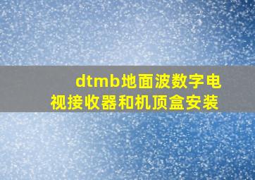 dtmb地面波数字电视接收器和机顶盒安装