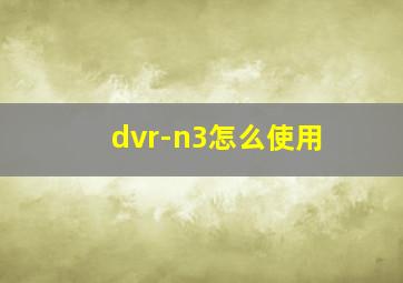 dvr-n3怎么使用