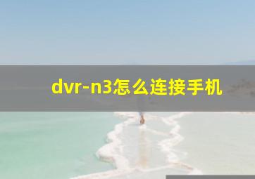 dvr-n3怎么连接手机