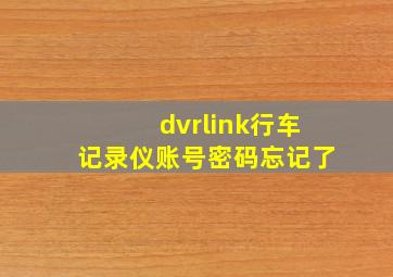 dvrlink行车记录仪账号密码忘记了