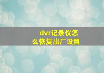 dvr记录仪怎么恢复出厂设置