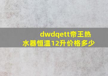 dwdqett帝王热水器恒温12升价格多少