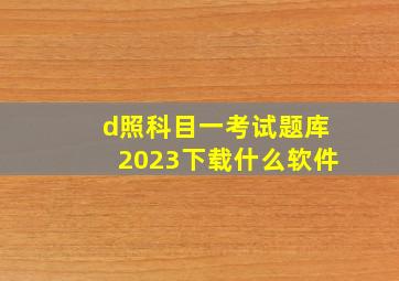 d照科目一考试题库2023下载什么软件