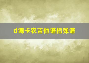 d调卡农吉他谱指弹谱