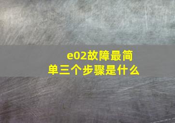 e02故障最简单三个步骤是什么