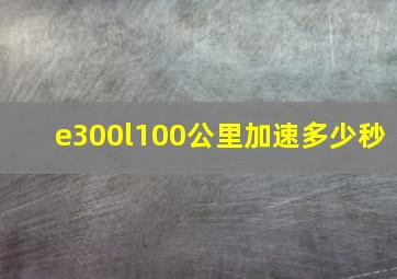 e300l100公里加速多少秒