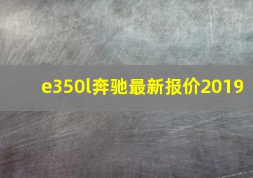 e350l奔驰最新报价2019