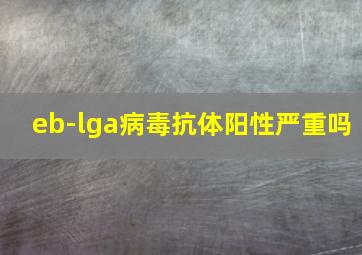 eb-lga病毒抗体阳性严重吗