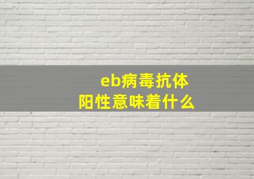 eb病毒抗体阳性意味着什么