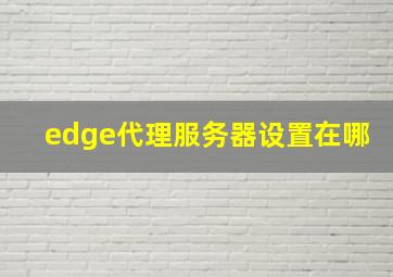 edge代理服务器设置在哪