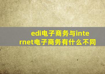 edi电子商务与internet电子商务有什么不同