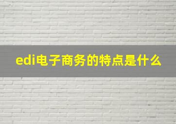 edi电子商务的特点是什么