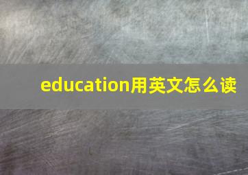 education用英文怎么读