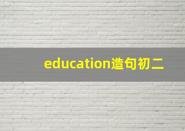 education造句初二