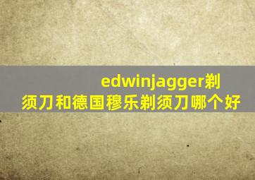 edwinjagger剃须刀和德国穆乐剃须刀哪个好