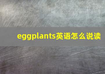 eggplants英语怎么说读