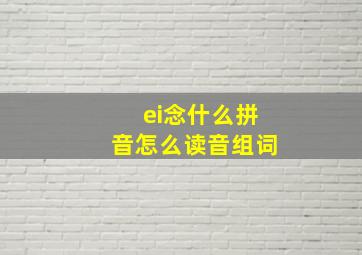 ei念什么拼音怎么读音组词