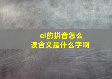 ei的拼音怎么读含义是什么字啊