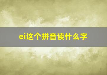 ei这个拼音读什么字