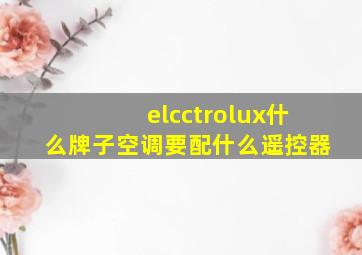 elcctrolux什么牌子空调要配什么遥控器