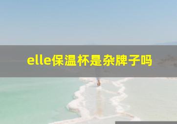 elle保温杯是杂牌子吗