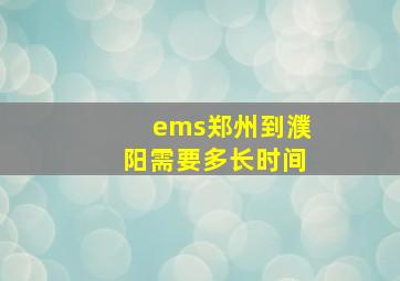 ems郑州到濮阳需要多长时间