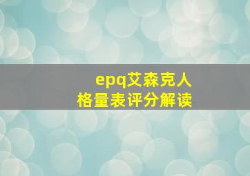 epq艾森克人格量表评分解读