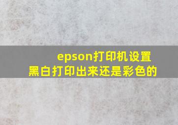 epson打印机设置黑白打印出来还是彩色的