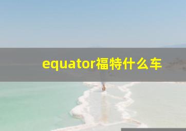 equator福特什么车