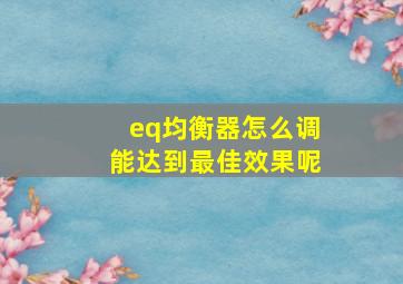 eq均衡器怎么调能达到最佳效果呢