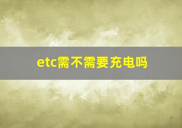 etc需不需要充电吗