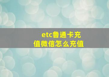 etc鲁通卡充值微信怎么充值