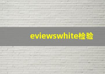 eviewswhite检验