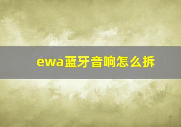 ewa蓝牙音响怎么拆