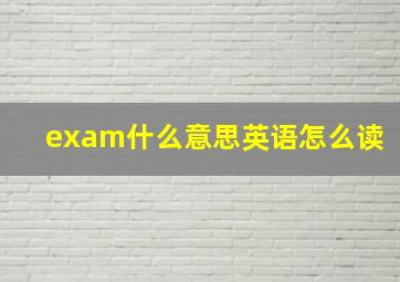 exam什么意思英语怎么读