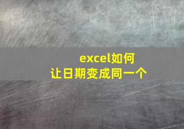 excel如何让日期变成同一个