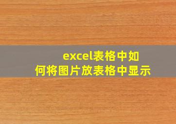 excel表格中如何将图片放表格中显示