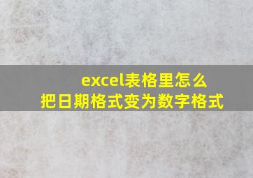 excel表格里怎么把日期格式变为数字格式