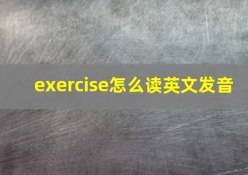 exercise怎么读英文发音