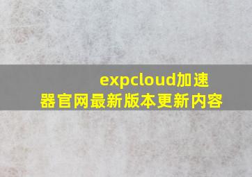 expcloud加速器官网最新版本更新内容