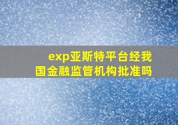 exp亚斯特平台经我国金融监管机构批准吗