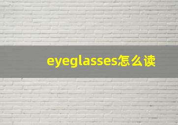 eyeglasses怎么读