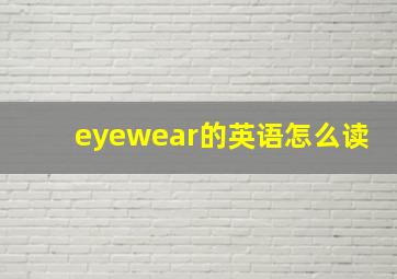 eyewear的英语怎么读