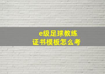 e级足球教练证书模板怎么考